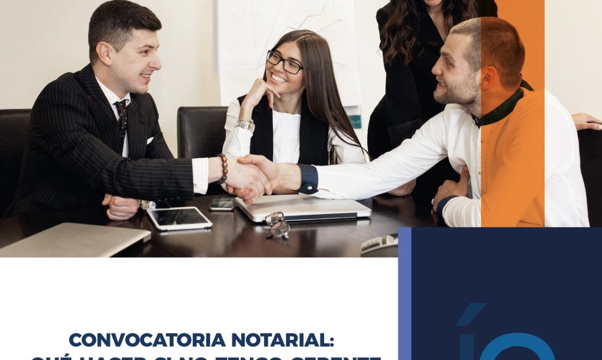 CONVOCATORIA NOTARIAL: ¿QUÉ HACER SI NO TENGO GERENTE GENERAL O DIRECTORIO PARA CONVOCAR A JUNTA GENERAL?