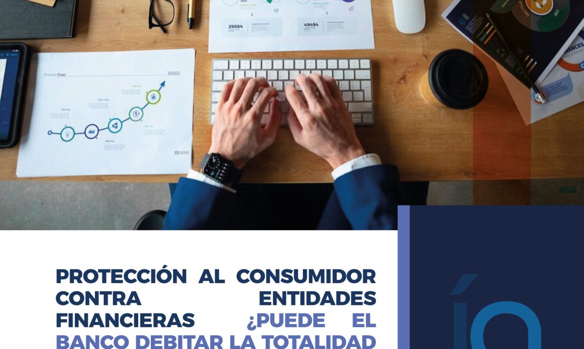 PROTECCIÓN AL CONSUMIDOR CONTRA ENTIDADES FINANCIERAS ¿PUEDE EL BANCO DEBITAR LA TOTALIDAD DE MI REMUNERACIÓN DE MI CUENTA?